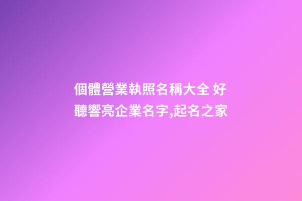 個體營業執照名稱大全 好聽響亮企業名字,起名之家-第1張-公司起名-玄機派